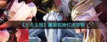 上古王冠重装机神怎么打-上古王冠重装机神打法攻略