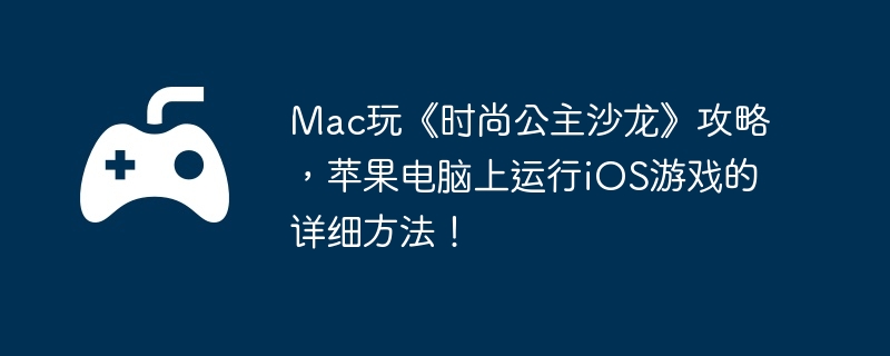 Mac玩《时尚公主沙龙》攻略,苹果电脑上运行iOS游戏的详细方法!